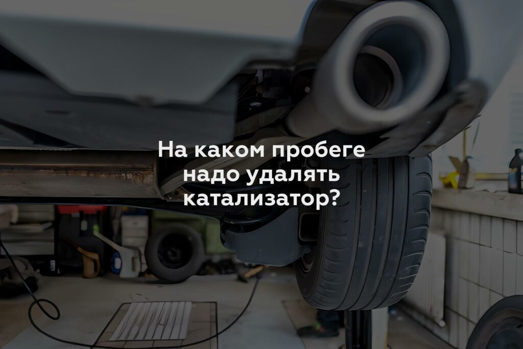 На каком пробеге надо удалять катализатор?