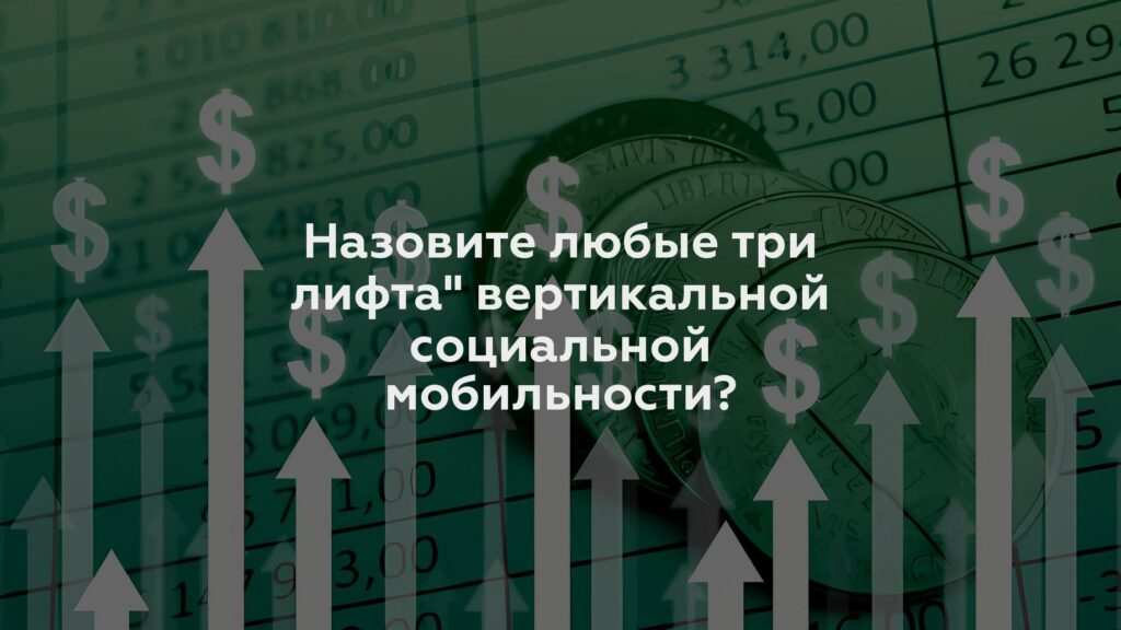 Назовите любые три лифта'' вертикальной социальной мобильности?