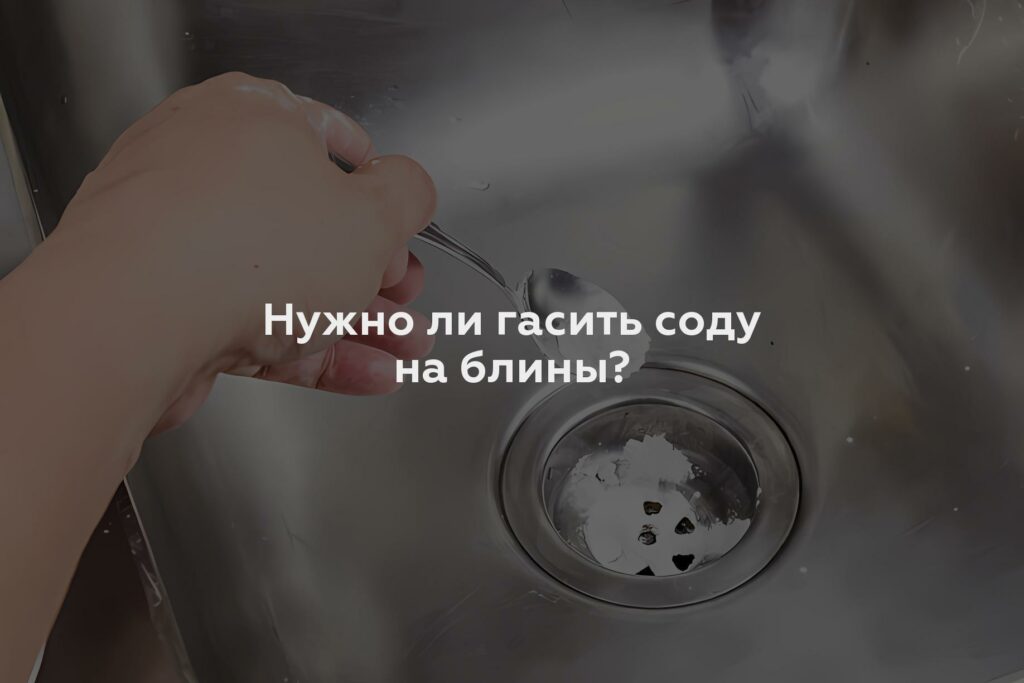 Нужно ли гасить соду на блины?