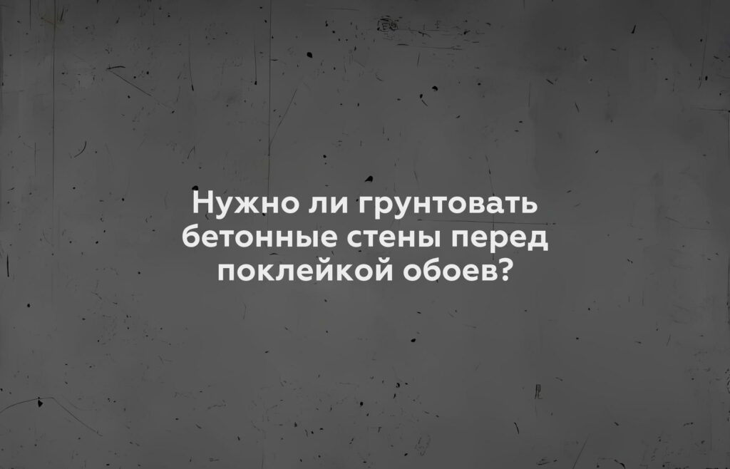 Нужно ли грунтовать бетонные стены перед поклейкой обоев?