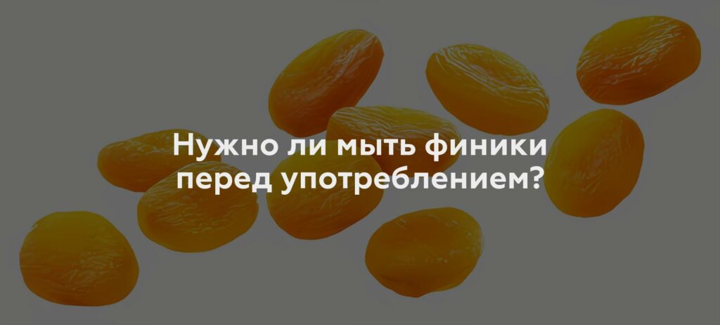 Нужно ли мыть финики перед употреблением?