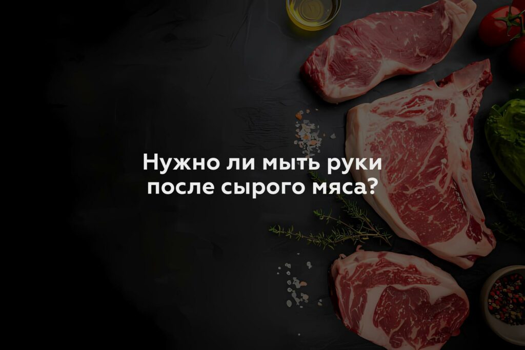 Нужно ли мыть руки после сырого мяса?