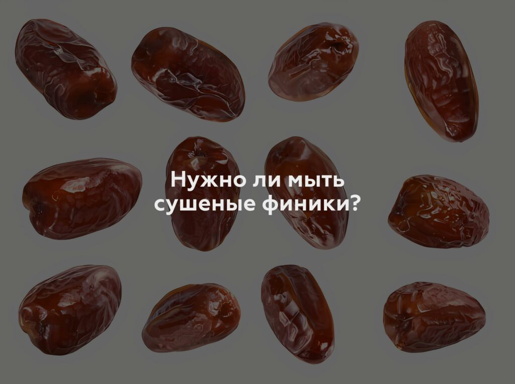 Нужно ли мыть сушеные финики?