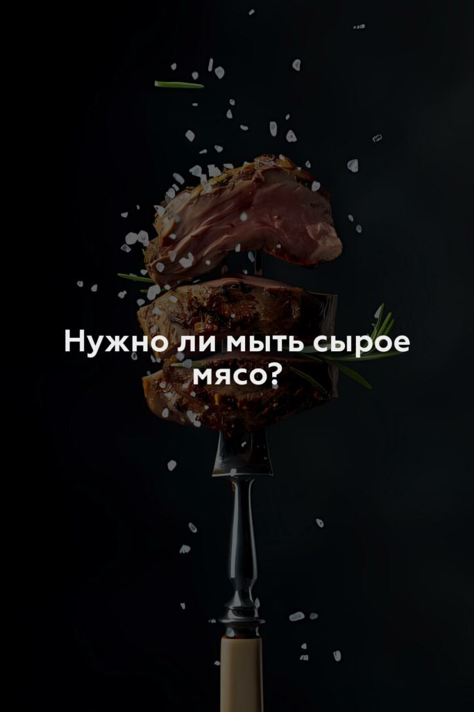 Нужно ли мыть сырое мясо?