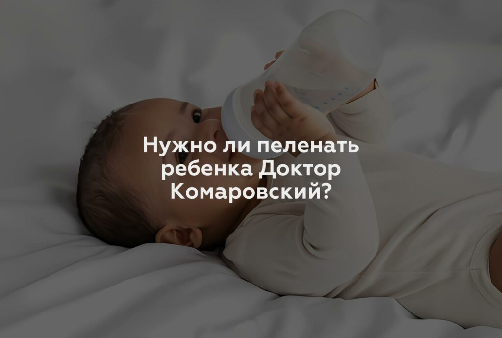 Нужно ли пеленать ребенка Доктор Комаровский?