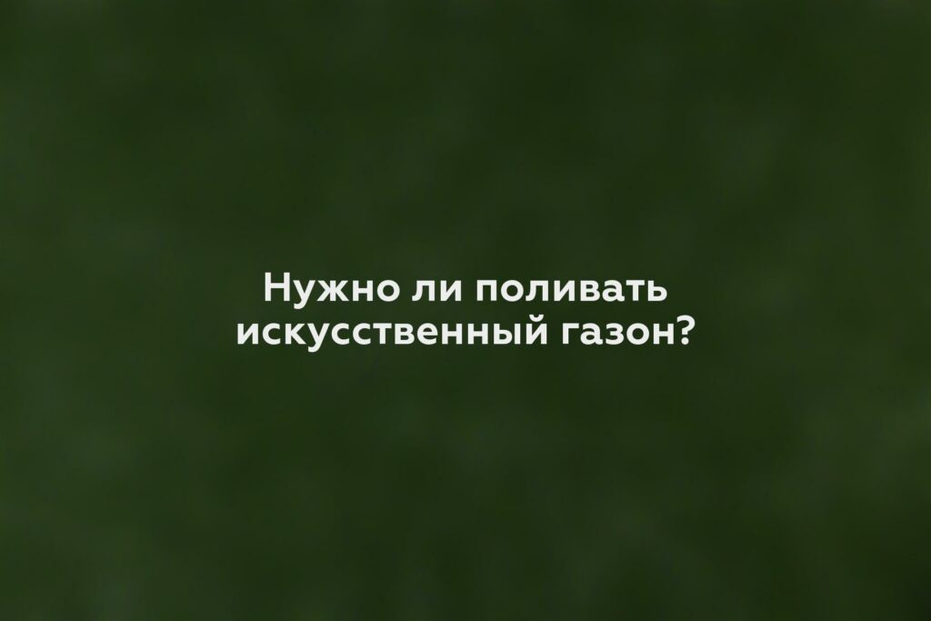 Нужно ли поливать искусственный газон?