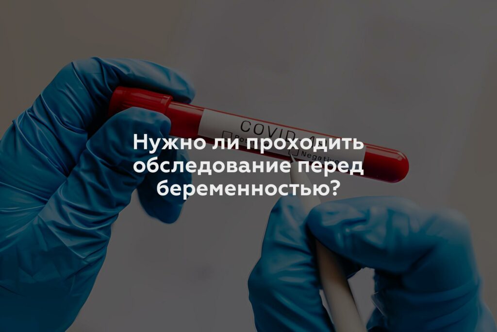 Нужно ли проходить обследование перед беременностью?