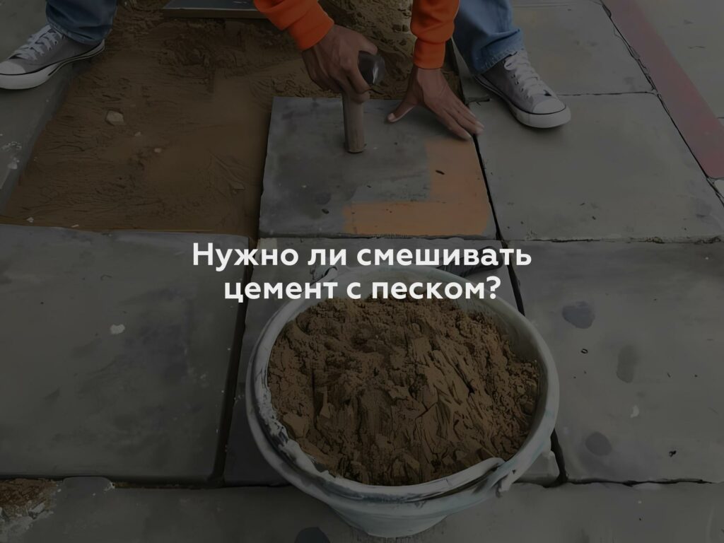 Нужно ли смешивать цемент с песком?