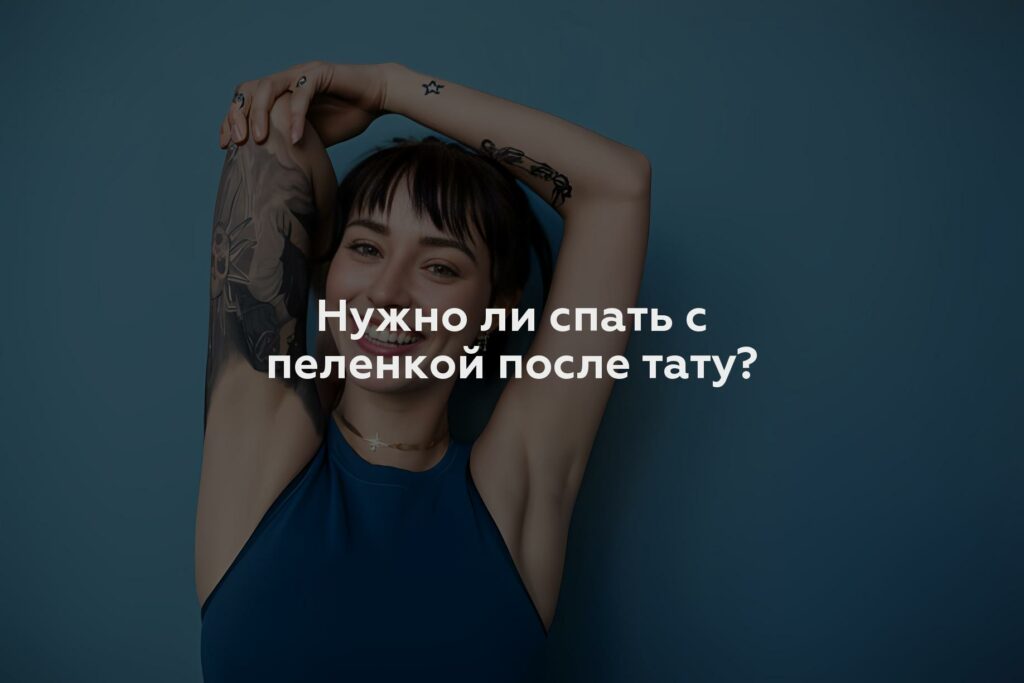 Нужно ли спать с пеленкой после тату?