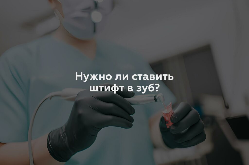 Нужно ли ставить штифт в зуб?