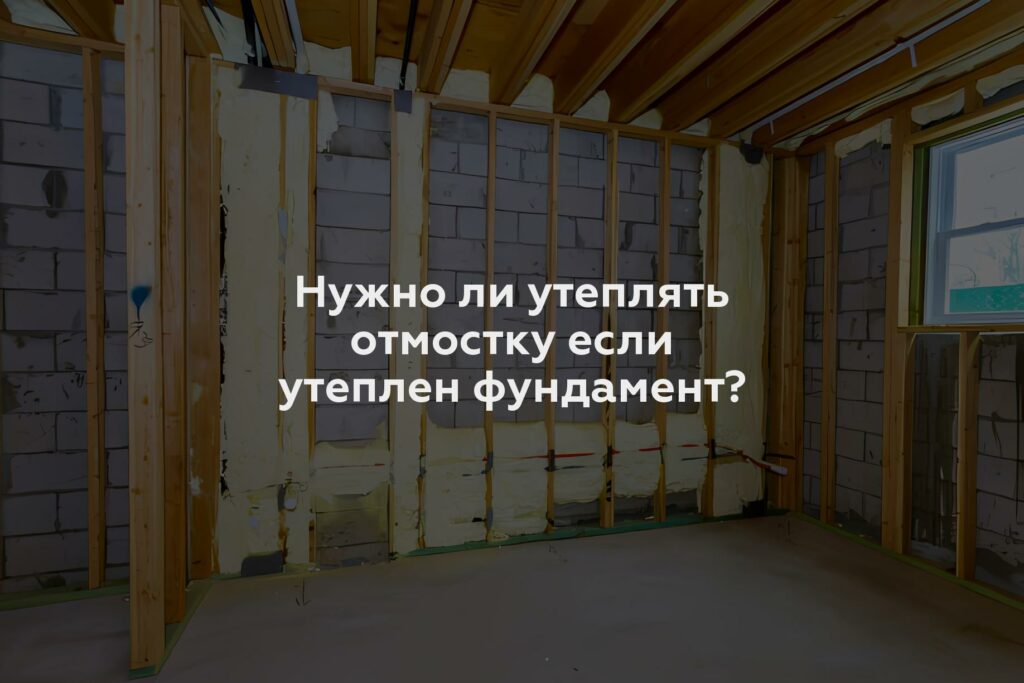 Нужно ли утеплять отмостку если утеплен фундамент?