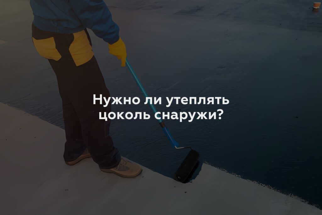 Нужно ли утеплять цоколь снаружи?