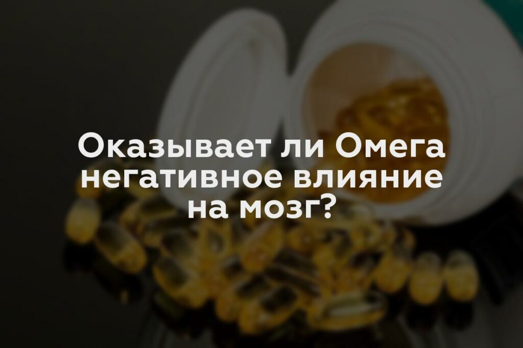 Оказывает ли Омега негативное влияние на мозг?