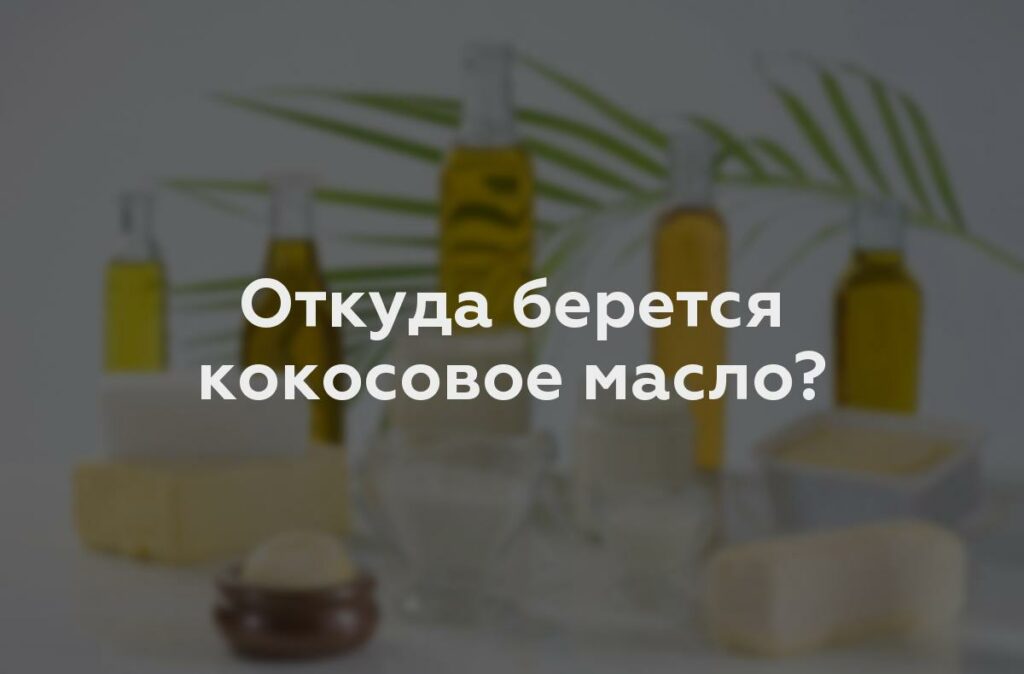 Откуда берется кокосовое масло?