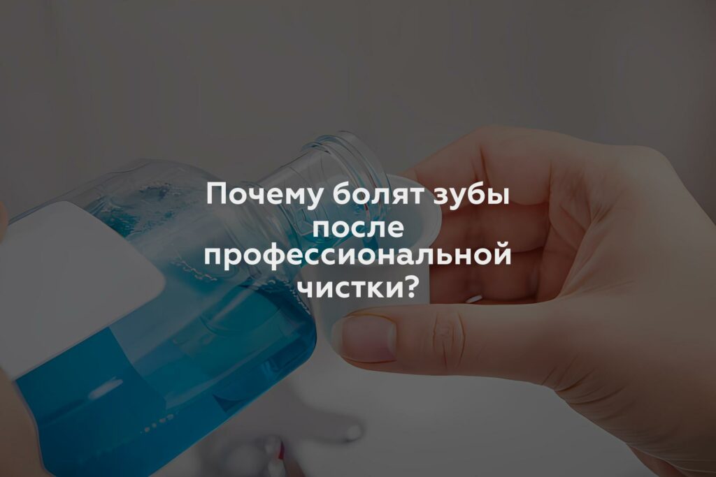 Почему болят зубы после профессиональной чистки?