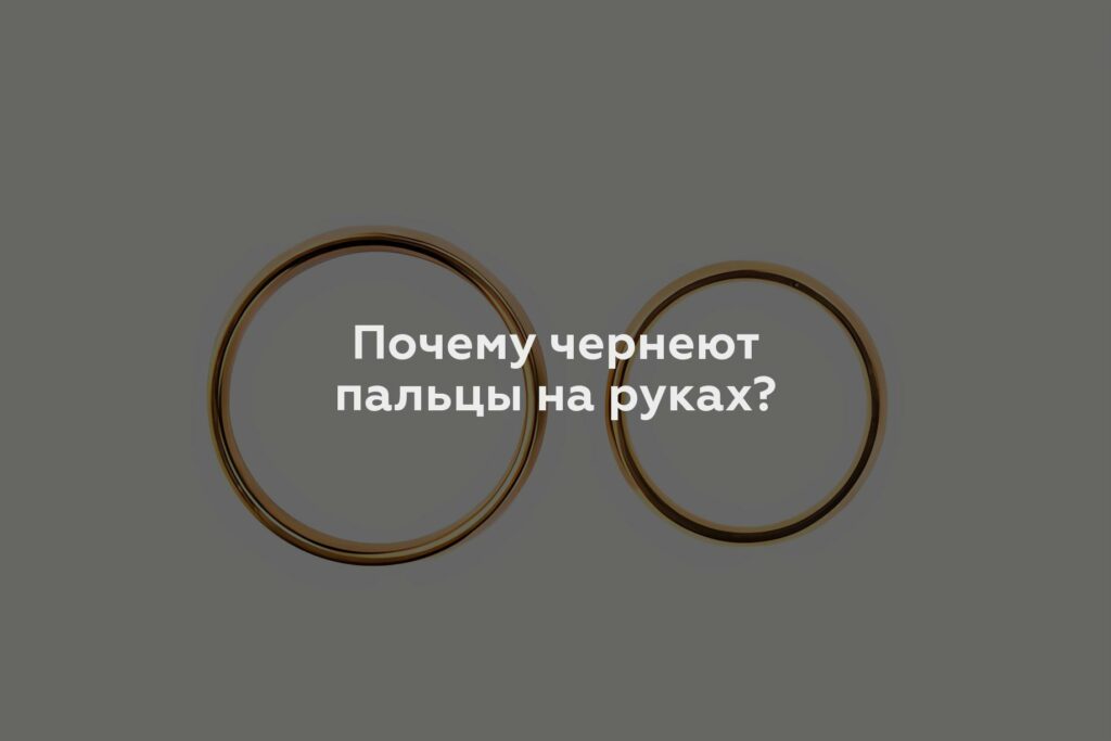 Почему чернеют пальцы на руках?