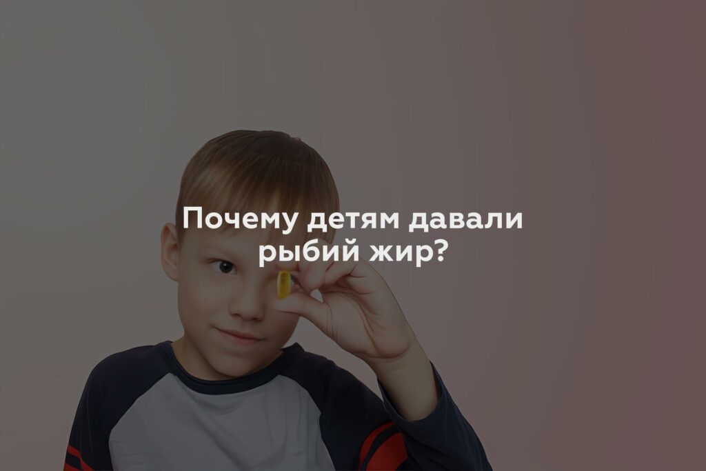 Почему детям давали рыбий жир?