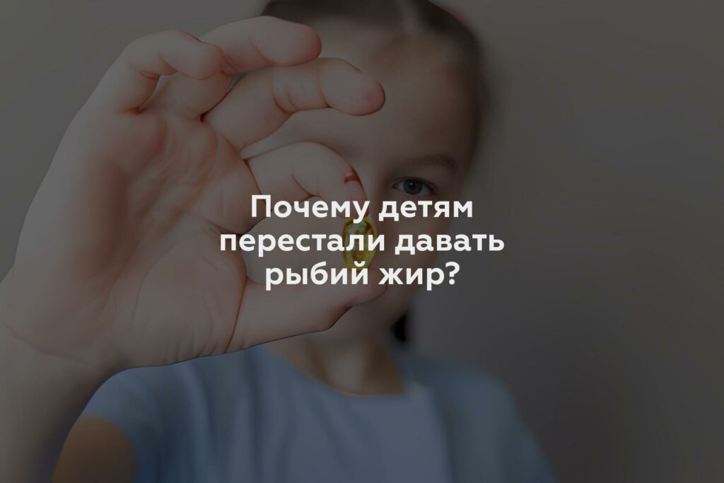 Почему детям перестали давать рыбий жир?