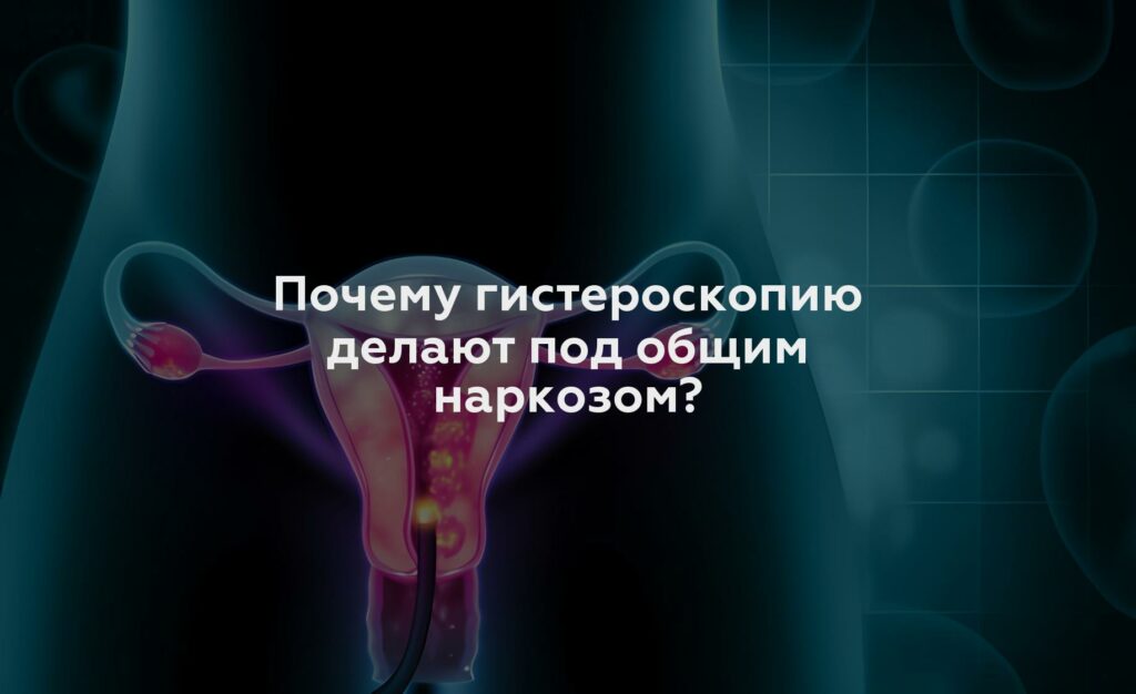 Почему гистероскопию делают под общим наркозом?