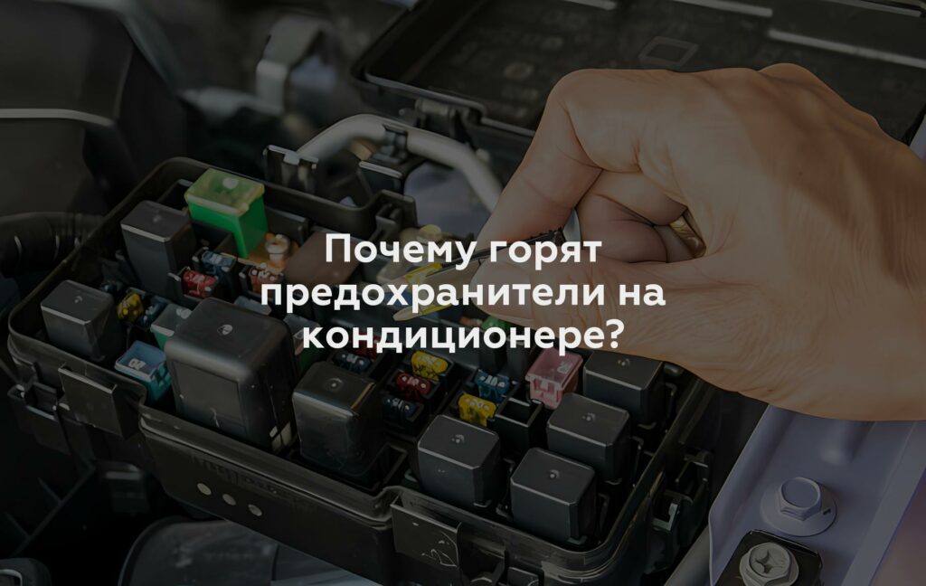 Почему горят предохранители на кондиционере?