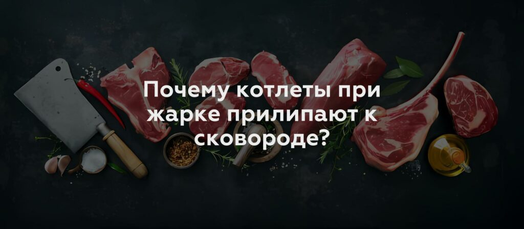 Почему котлеты при жарке прилипают к сковороде?