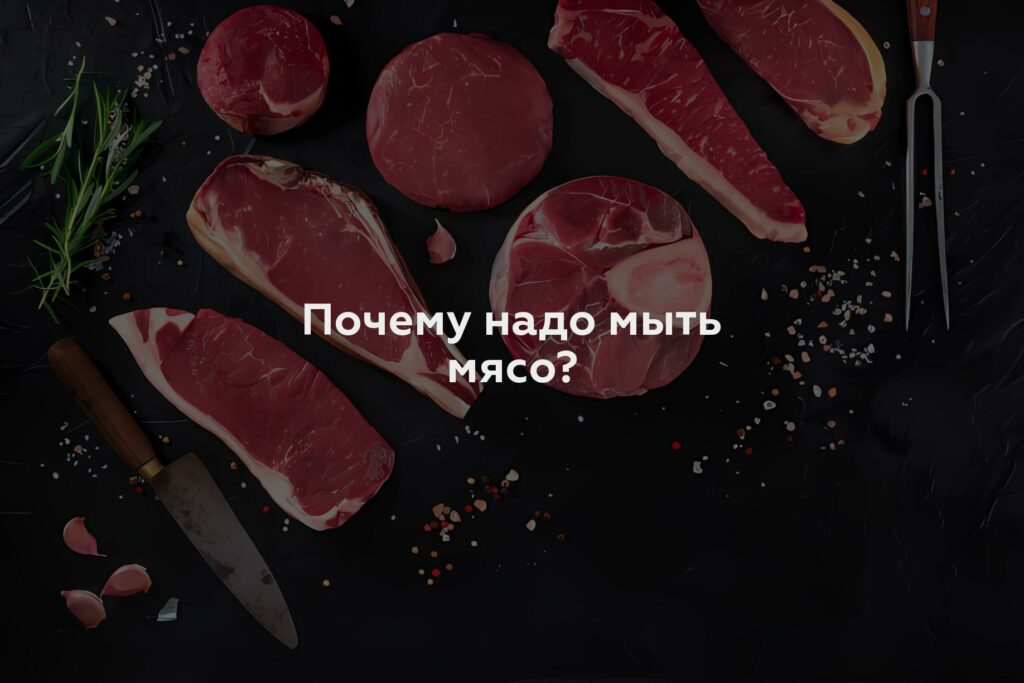 Почему надо мыть мясо?