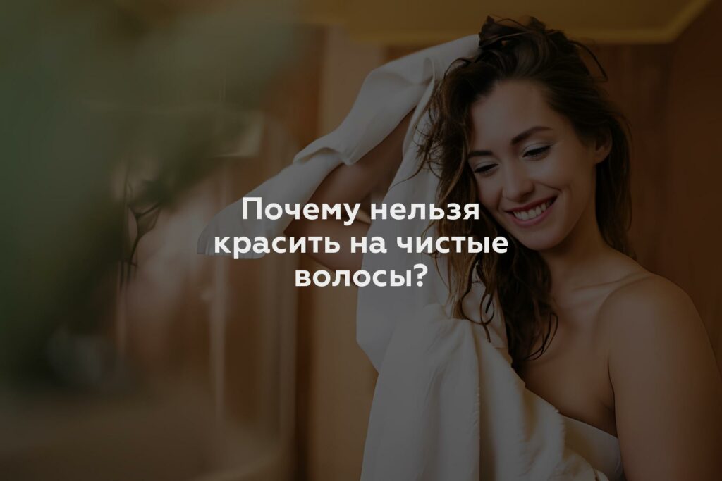 Почему нельзя красить на чистые волосы?