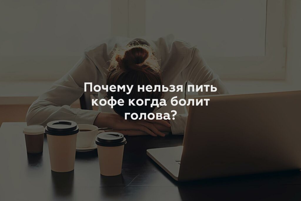 Почему нельзя пить кофе когда болит голова?