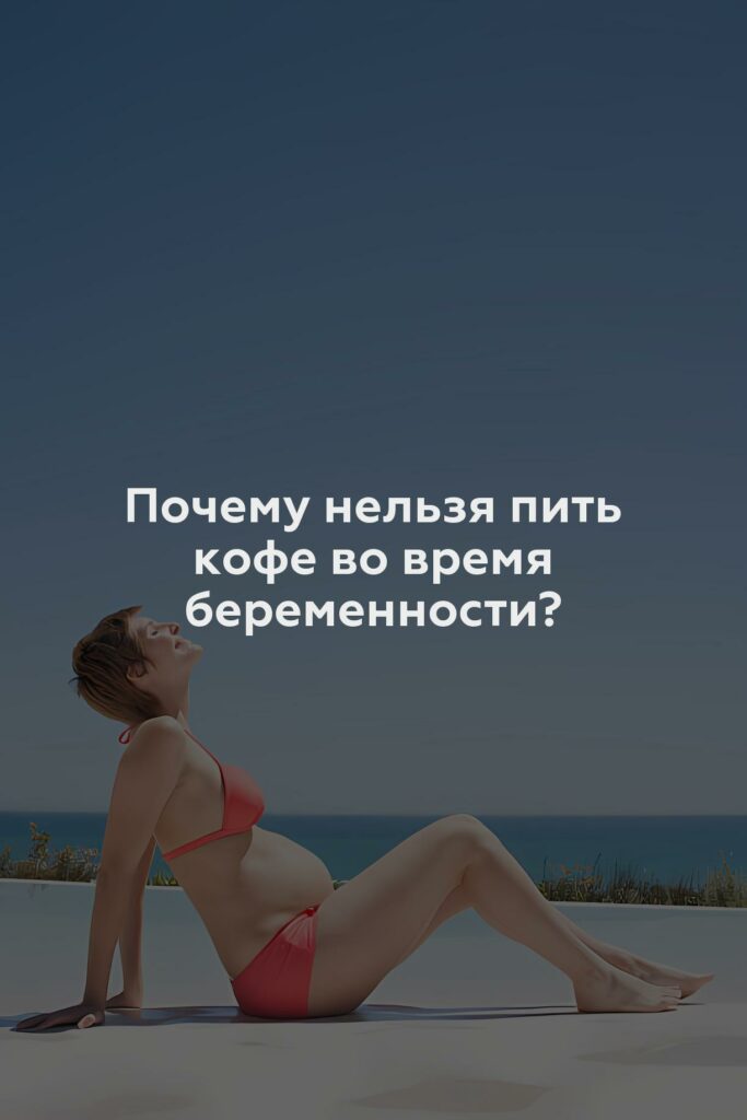 Почему нельзя пить кофе во время беременности?