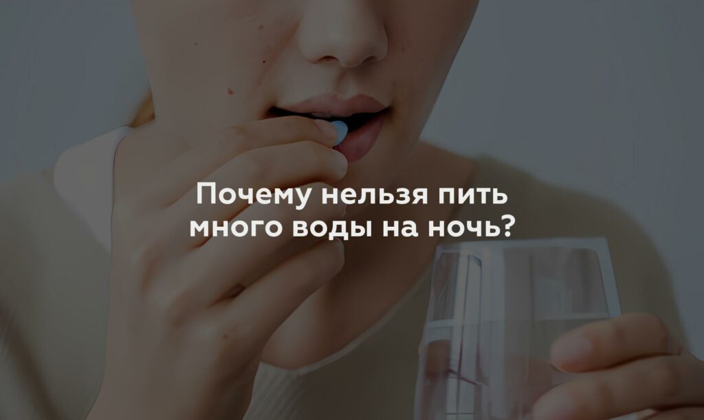 Почему нельзя пить много воды на ночь?