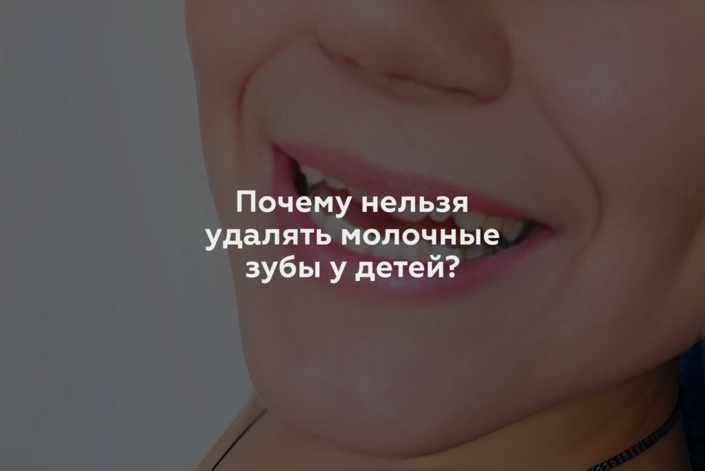 Почему нельзя удалять молочные зубы у детей?