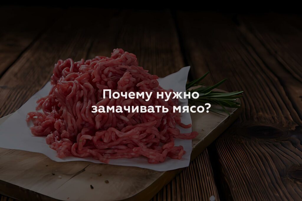 Почему нужно замачивать мясо?