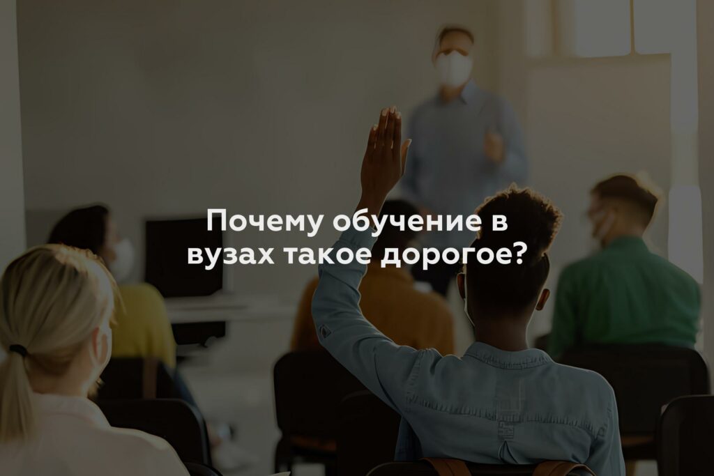 Почему обучение в вузах такое дорогое?