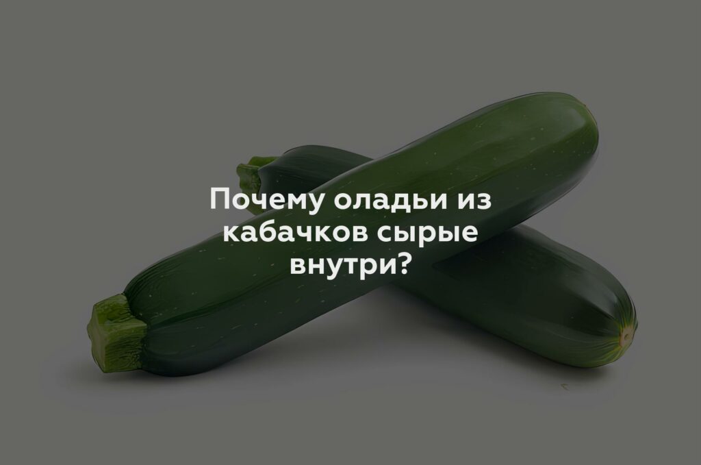 Почему оладьи из кабачков сырые внутри?