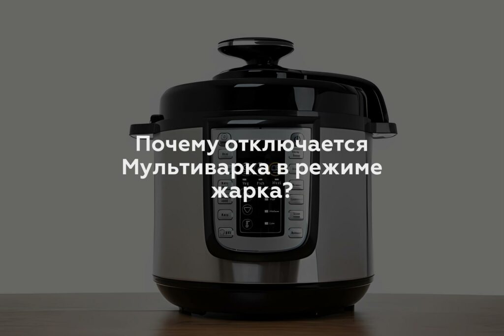 Почему отключается Мультиварка в режиме жарка?