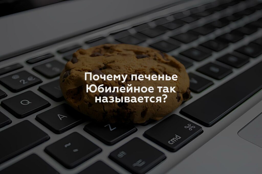 Почему печенье Юбилейное так называется?