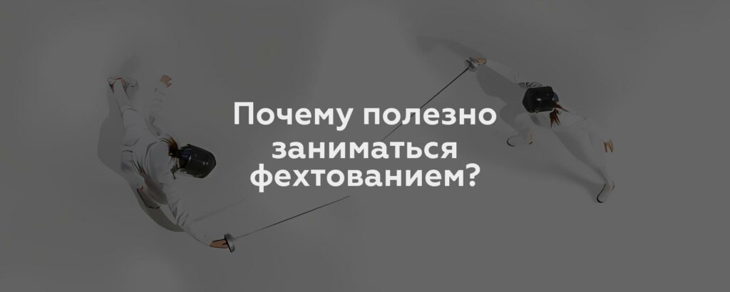 Почему полезно заниматься фехтованием?