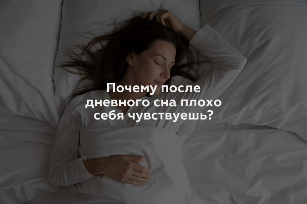 Почему после дневного сна плохо себя чувствуешь?