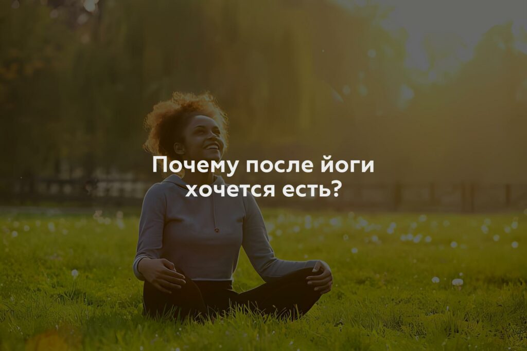 Почему после йоги хочется есть?