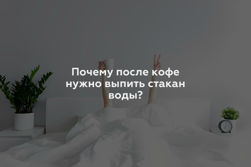 Почему после кофе нужно выпить стакан воды?