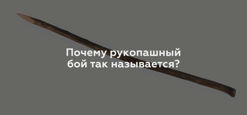 Почему рукопашный бой так называется?