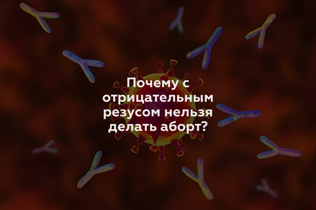 Почему с отрицательным резусом нельзя делать аборт?