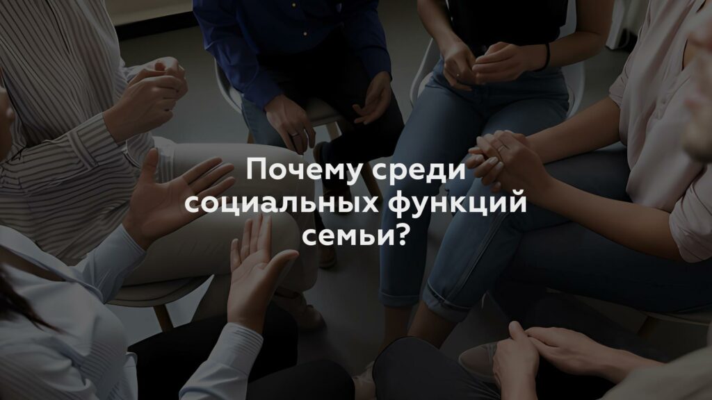 Почему среди социальных функций семьи?