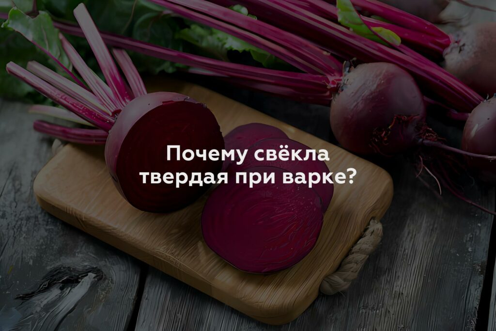 Почему свёкла твердая при варке?