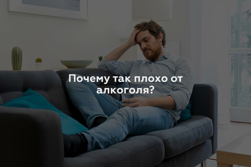 Почему так плохо от алкоголя?