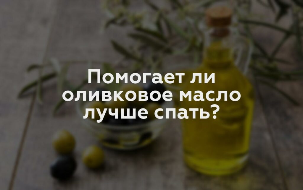 Помогает ли оливковое масло лучше спать?