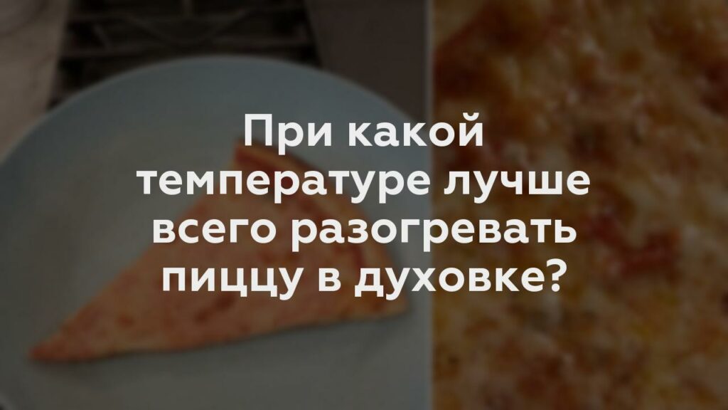 При какой температуре лучше всего разогревать пиццу в духовке?