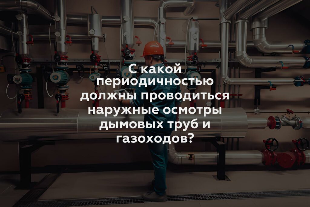 С какой периодичностью должны проводиться наружные осмотры дымовых труб и газоходов?