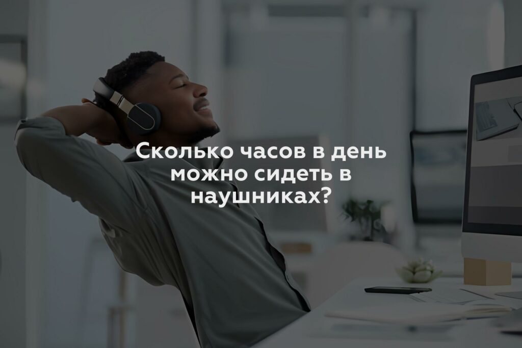 Сколько часов в день можно сидеть в наушниках?