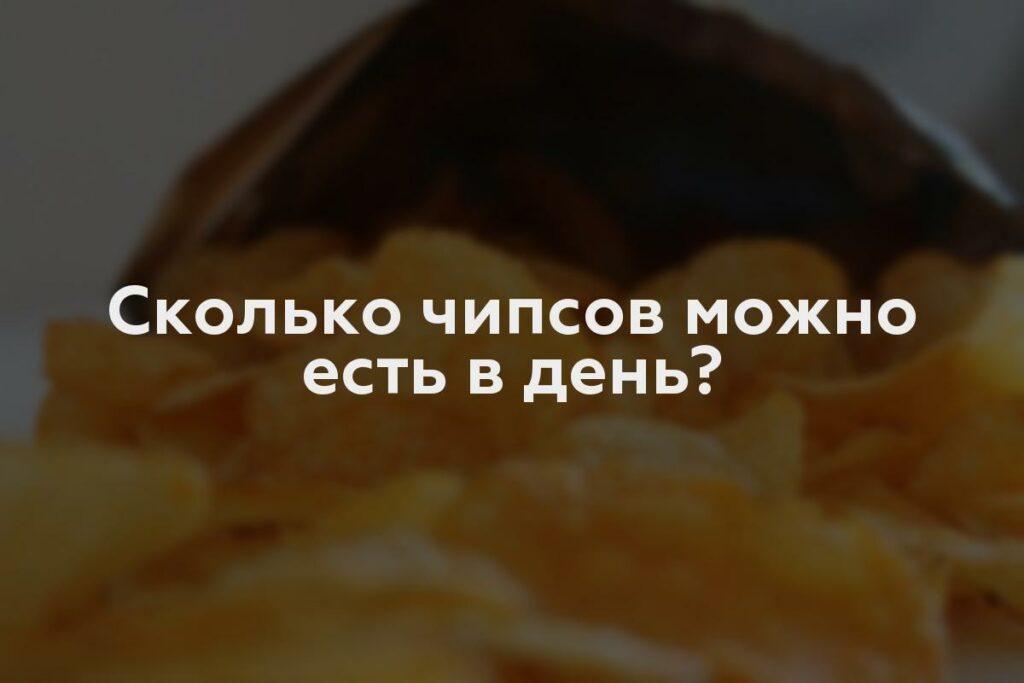 Сколько чипсов можно есть в день?